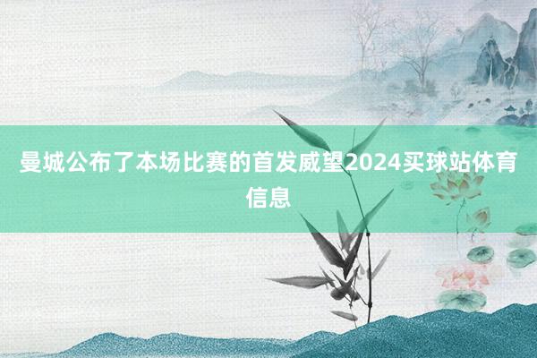 曼城公布了本场比赛的首发威望2024买球站体育信息