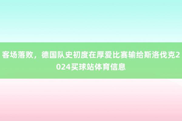 客场落败,德国队史初度在厚爱比赛输给斯洛伐克2024买球站体育信息