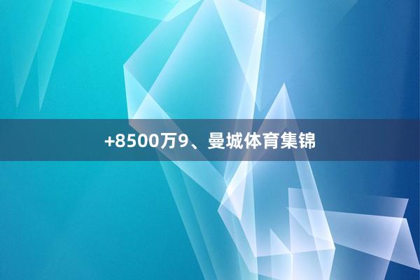 +8500万9、曼城体育集锦