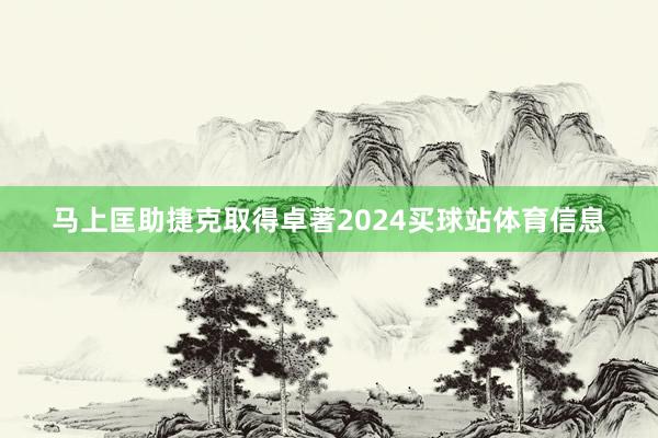 马上匡助捷克取得卓著2024买球站体育信息