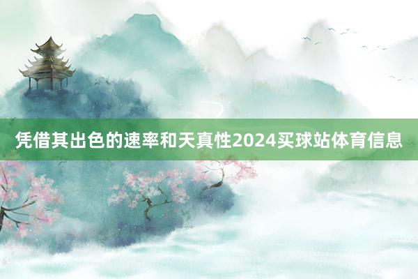 凭借其出色的速率和天真性2024买球站体育信息