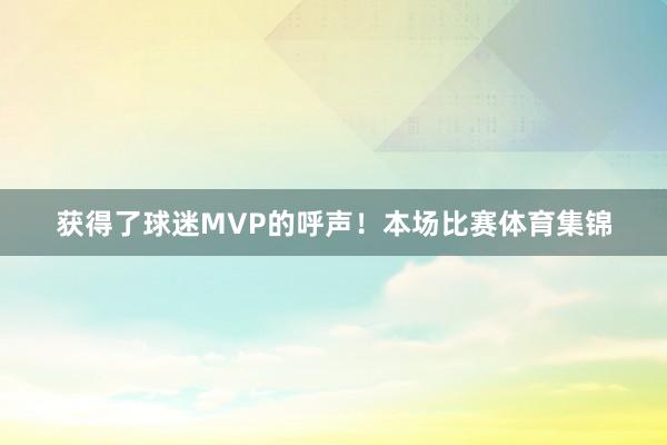 获得了球迷MVP的呼声!本场比赛体育集锦