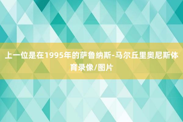 上一位是在1995年的萨鲁纳斯-马尔丘里奥尼斯体育录像/图片