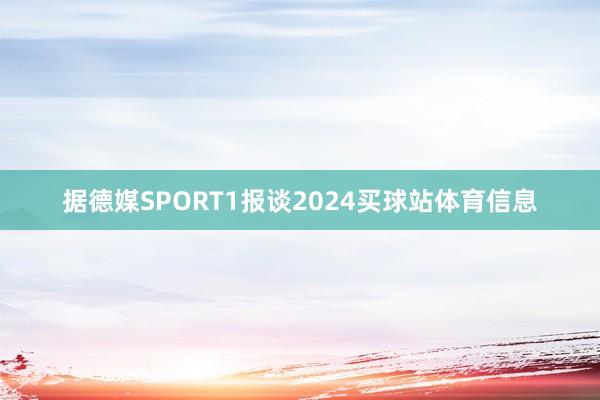 据德媒SPORT1报谈2024买球站体育信息