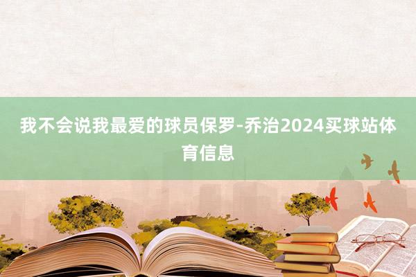 我不会说我最爱的球员保罗-乔治2024买球站体育信息