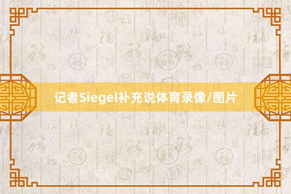 记者Siegel补充说体育录像/图片