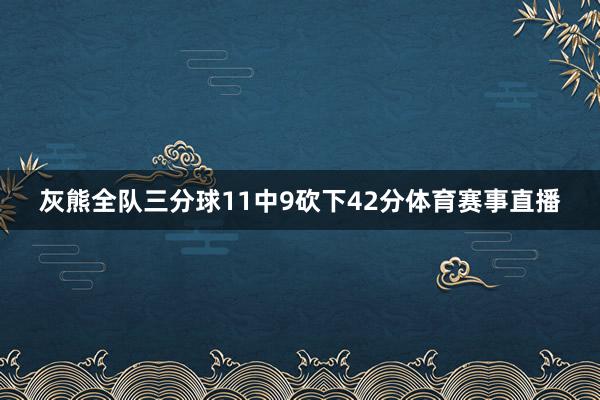 灰熊全队三分球11中9砍下42分体育赛事直播