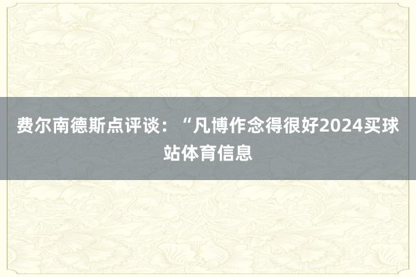 费尔南德斯点评谈：“凡博作念得很好2024买球站体育信息