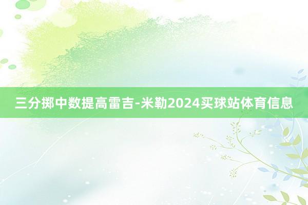 三分掷中数提高雷吉-米勒2024买球站体育信息