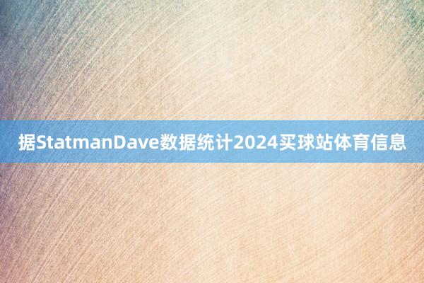 据StatmanDave数据统计2024买球站体育信息