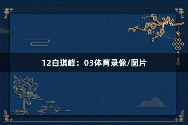 12　　白琪峰：03体育录像/图片