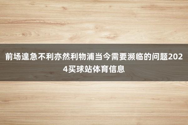 前场遑急不利亦然利物浦当今需要濒临的问题2024买球站体育信息