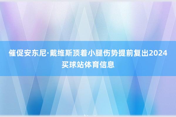 催促安东尼·戴维斯顶着小腿伤势提前复出2024买球站体育信息
