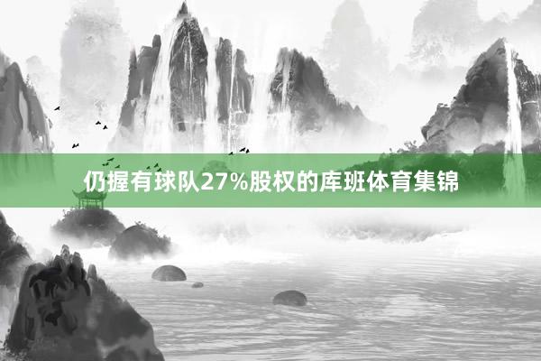 仍握有球队27%股权的库班体育集锦