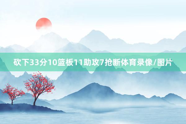 砍下33分10篮板11助攻7抢断体育录像/图片