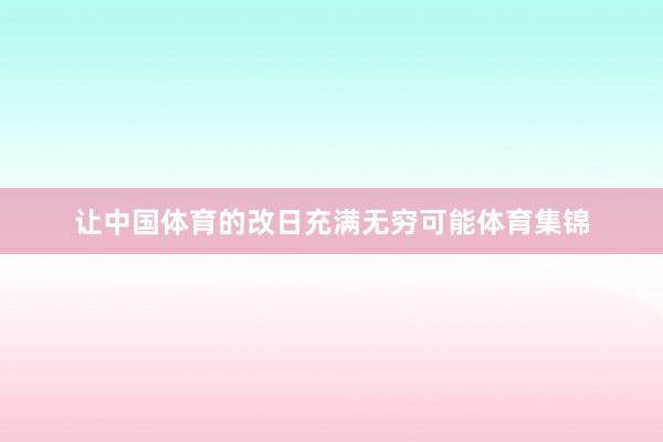 让中国体育的改日充满无穷可能体育集锦