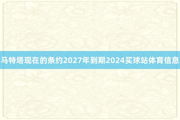 马特塔现在的条约2027年到期2024买球站体育信息