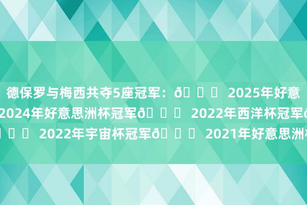 德保罗与梅西共夺5座冠军：🏆 2025年好意思职联东部冠军🏆 2024年好意思洲杯冠军🏆 2022年西洋杯冠军🏆 2022年宇宙杯冠军🏆 2021年好意思洲杯冠军    体育赛事直播