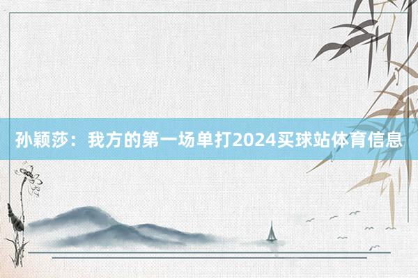 孙颖莎：我方的第一场单打2024买球站体育信息