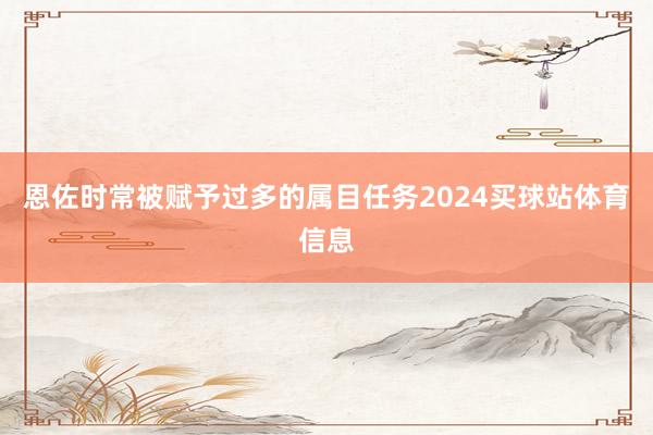 恩佐时常被赋予过多的属目任务2024买球站体育信息