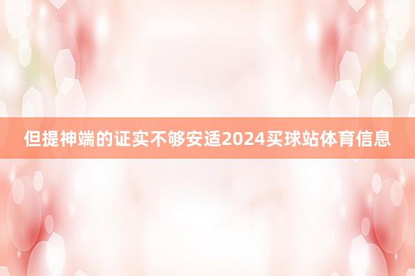 但提神端的证实不够安适2024买球站体育信息