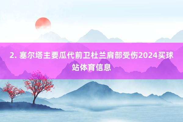 2. 塞尔塔主要瓜代前卫杜兰肩部受伤2024买球站体育信息
