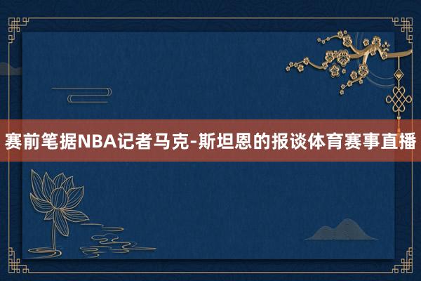赛前笔据NBA记者马克-斯坦恩的报谈体育赛事直播