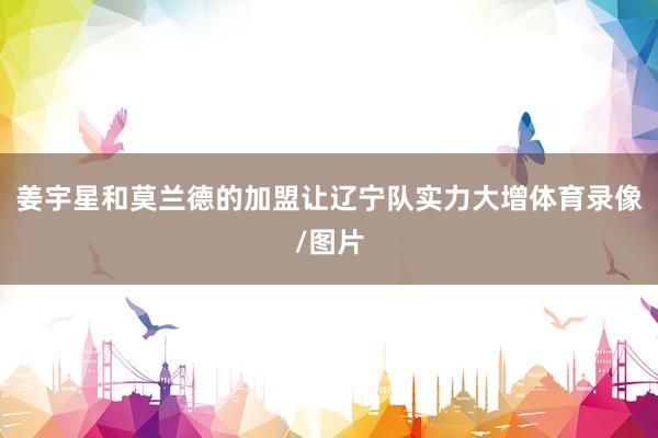 姜宇星和莫兰德的加盟让辽宁队实力大增体育录像/图片