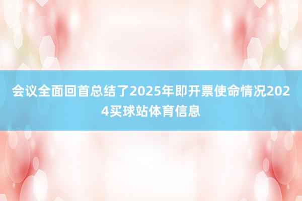 会议全面回首总结了2025年即开票使命情况2024买球站体育信息