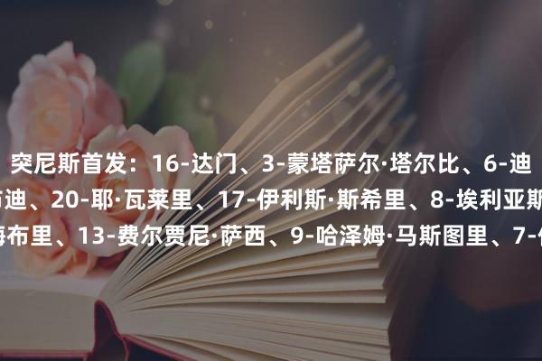 突尼斯首发：16-达门、3-蒙塔萨尔·塔尔比、6-迪兰·布隆、2-阿里·阿布迪、20-耶·瓦莱里、17-伊利斯·斯希里、8-埃利亚斯·萨德、10-汉尼拔·梅布里、13-费尔贾尼·萨西、9-哈泽姆·马斯图里、7-伊莱亚斯·阿乔里突尼斯替补：22-贝希尔·本·赛义德、1-诺雷丁·法尔哈蒂、4-雅辛·梅里亚赫、12-阿里·马卢尔、18-内德·甘德迪、14-穆罕默德·本·阿里、26-塞巴斯蒂安·图内克提、11-伊斯梅尔·哈尔比、5-穆罕默德·阿里·本·罗姆达内、23-奈姆·斯莱蒂、25-侯赛姆·特卡、21-穆尔塔泽·本·乌安奈斯、15-哈吉·马穆德、19-菲拉斯·查瓦、27-塞弗丁·贾兹里乌干达首发：19-萨利姆·贾马尔、2-罗杰斯·托拉奇·奥查基、15-乔丹·奥比塔、5-希比克、23-阿都兹·卡扬多、27-梅尔文洛伦岑、4-瑟马卢卡、8-哈树德·奥乔、22-裘德·塞穆加比、7-马托·罗杰斯、11-斯蒂芬·穆夸拉乌干达替补：18-丹尼斯·昂延戈、1-阿连孜·纳菲安、26-穆昆达内、20-艾萨克·穆勒姆、21-艾伦·奥凯洛、6-比亚鲁汉加·博博西、10-特拉维斯·姆泰亚巴、12-巴巴.阿尔哈桑、16-罗纳德·塞基甘达、9-伊克皮苏、17-里根·姆潘德、14-丹尼斯·奥梅迪、28-伊万·阿希姆比西布韦、24-詹姆斯·博格雷、25-沙菲克·纳纳·库维基里扎【赛前信息】    体育赛事直播