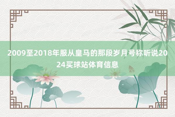 2009至2018年服从皇马的那段岁月号称听说2024买球站体育信息