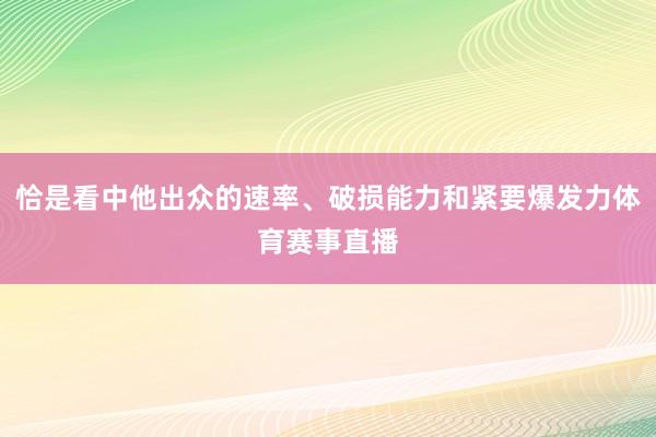 恰是看中他出众的速率、破损能力和紧要爆发力体育赛事直播