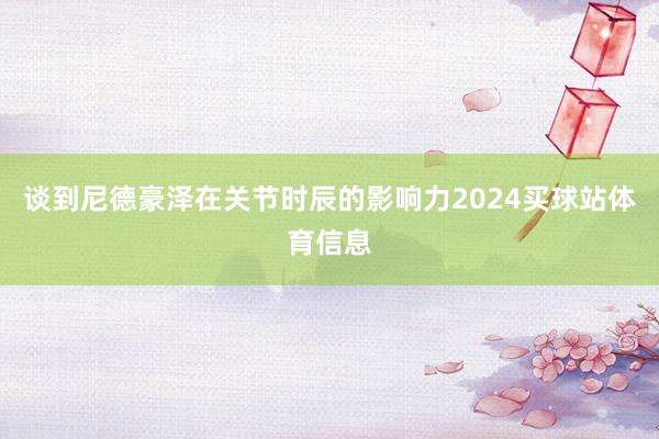 谈到尼德豪泽在关节时辰的影响力2024买球站体育信息