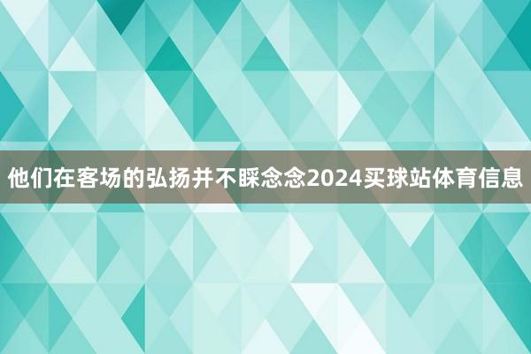 他们在客场的弘扬并不睬念念2024买球站体育信息