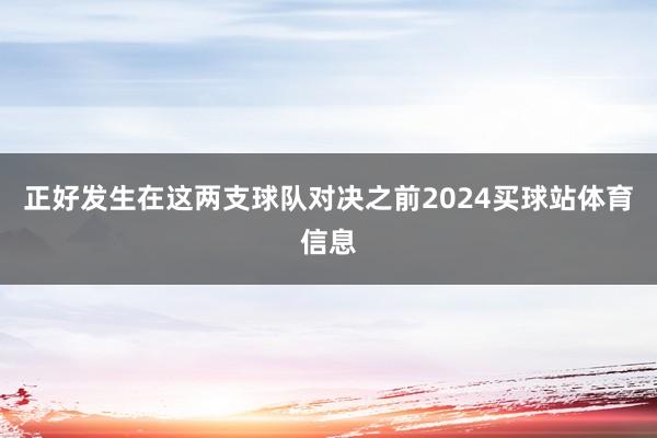 正好发生在这两支球队对决之前2024买球站体育信息
