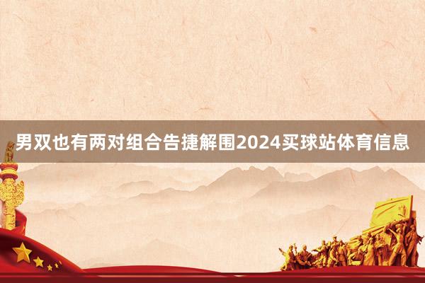 男双也有两对组合告捷解围2024买球站体育信息