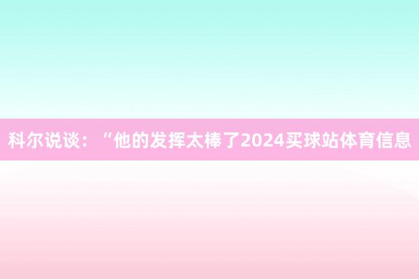 科尔说谈:“他的发挥太棒了2024买球站体育信息