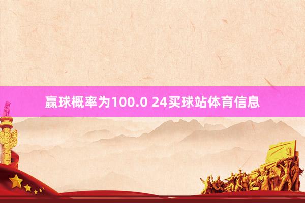 赢球概率为100.0 24买球站体育信息