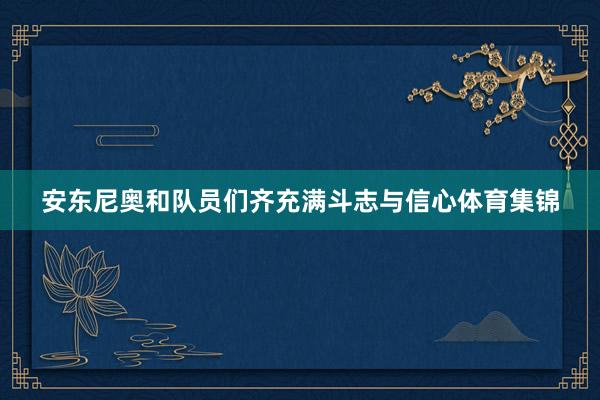 安东尼奥和队员们齐充满斗志与信心体育集锦