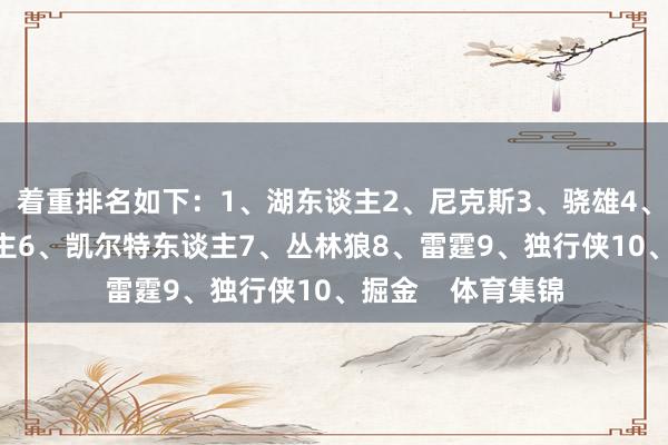 着重排名如下：1、湖东谈主2、尼克斯3、骁雄4、马刺5、76东谈主6、凯尔特东谈主7、丛林狼8、雷霆9、独行侠10、掘金    体育集锦