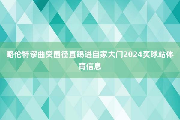 略伦特谬曲突围径直踢进自家大门2024买球站体育信息
