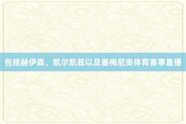 包括赫伊森、凯尔凯兹以及塞梅尼奥体育赛事直播
