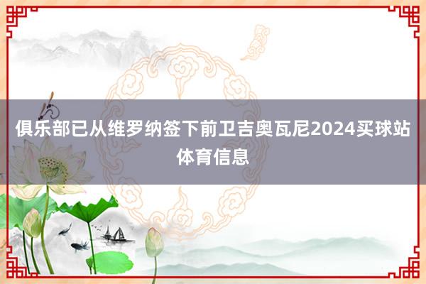 俱乐部已从维罗纳签下前卫吉奥瓦尼2024买球站体育信息