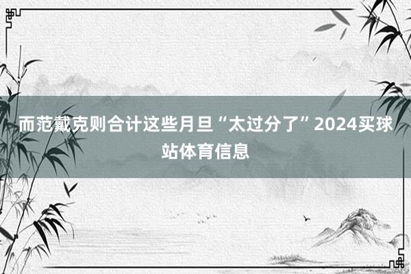 而范戴克则合计这些月旦“太过分了”2024买球站体育信息