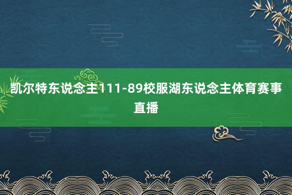 凯尔特东说念主111-89校服湖东说念主体育赛事直播