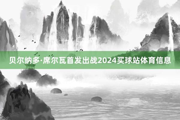 贝尔纳多·席尔瓦首发出战2024买球站体育信息