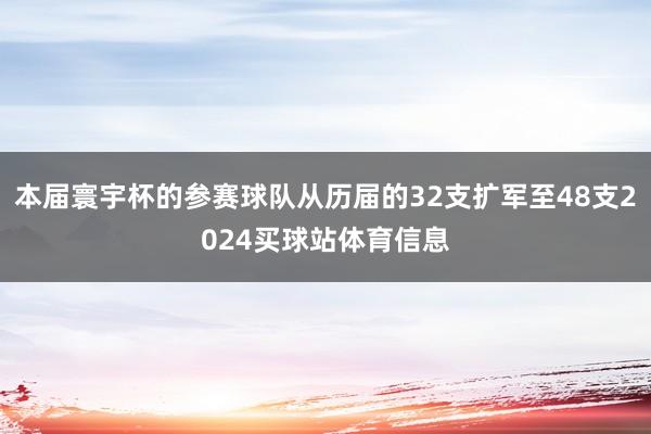 本届寰宇杯的参赛球队从历届的32支扩军至48支2024买球站体育信息