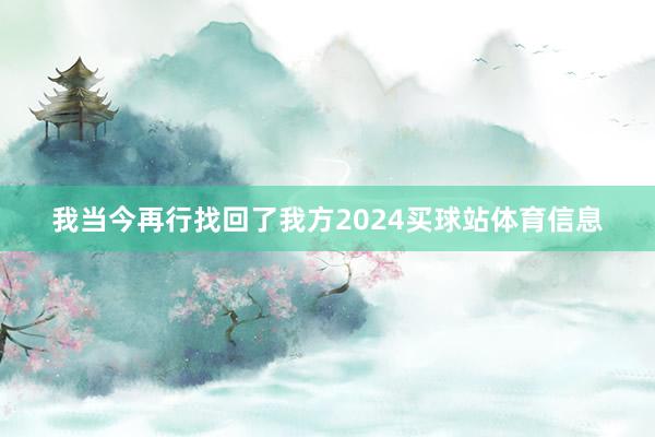 我当今再行找回了我方2024买球站体育信息