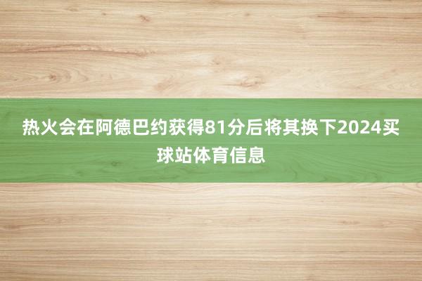 热火会在阿德巴约获得81分后将其换下2024买球站体育信息
