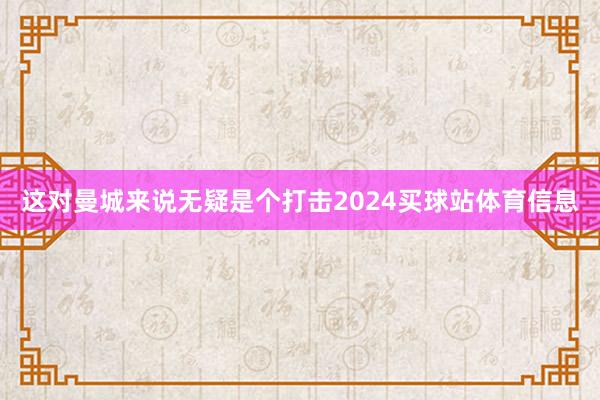 这对曼城来说无疑是个打击2024买球站体育信息